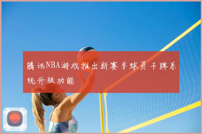 腾讯NBA游戏推出新赛季球员卡牌系统升级功能