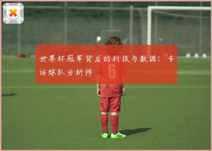 世界杯冠军背后的科技与数据：专访球队分析师