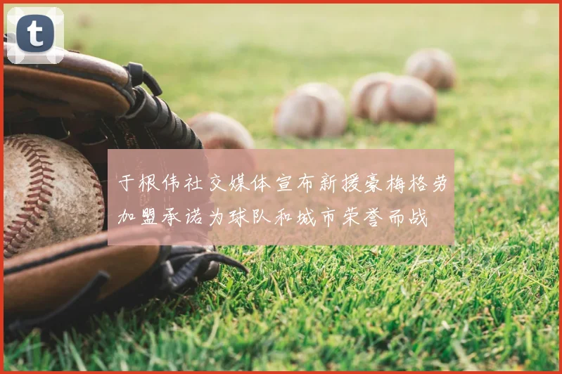 于根伟社交媒体宣布新援豪梅格劳加盟承诺为球队和城市荣誉而战