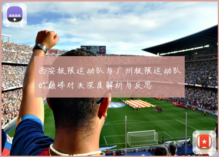 西安极限运动队与广州极限运动队的巅峰对决深度解析与反思