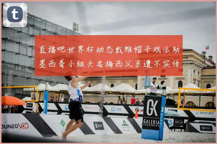 直播吧世界杯动态戴维帽子戏法助墨西哥小组头名梅西父亲遭不实传言困扰