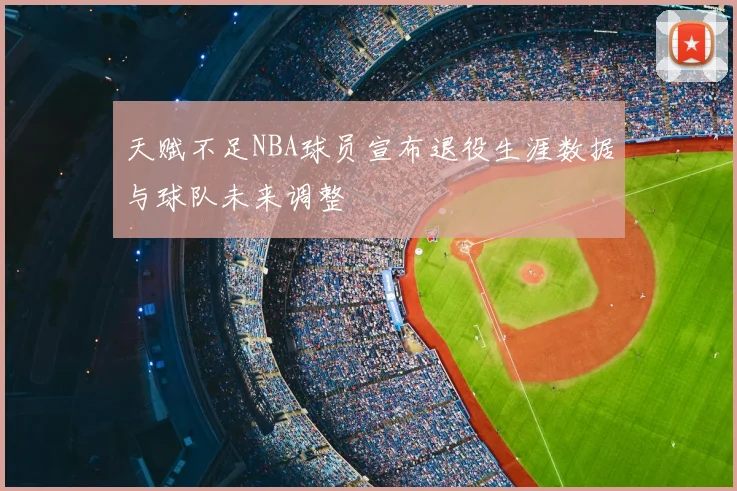 天赋不足NBA球员宣布退役生涯数据与球队未来调整