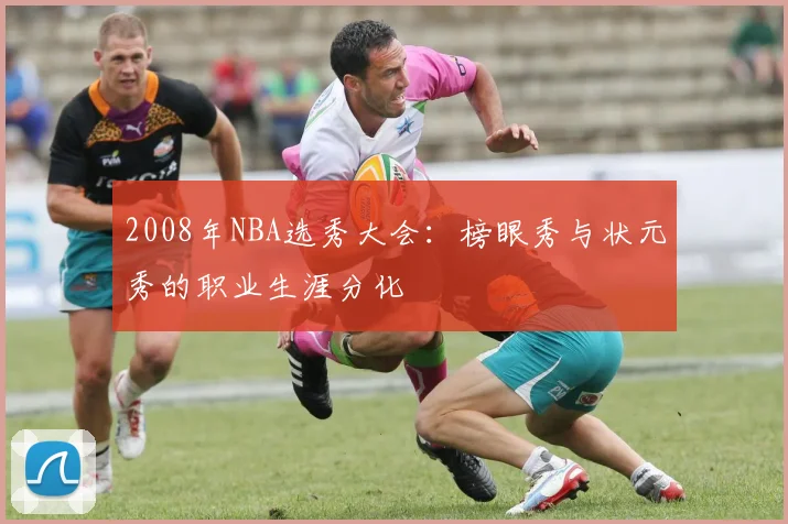 2008年NBA选秀大会：榜眼秀与状元秀的职业生涯分化