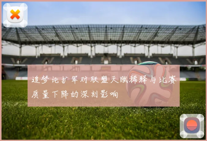追梦论扩军对联盟天赋稀释与比赛质量下降的深刻影响