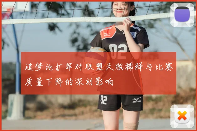 追梦论扩军对联盟天赋稀释与比赛质量下降的深刻影响