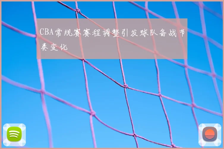 CBA常规赛赛程调整引发球队备战节奏变化