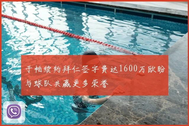 于帕续约拜仁签字费达1600万欧盼与球队共赢更多荣誉
