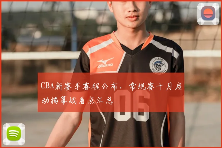 CBA新赛季赛程公布，常规赛十月启动揭幕战看点汇总