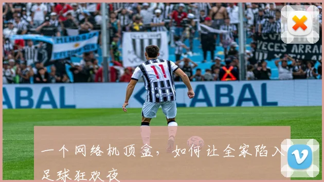 一个网络机顶盒，如何让全家陷入足球狂欢夜