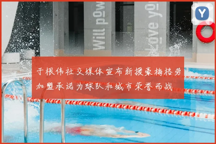 于根伟社交媒体宣布新援豪梅格劳加盟承诺为球队和城市荣誉而战