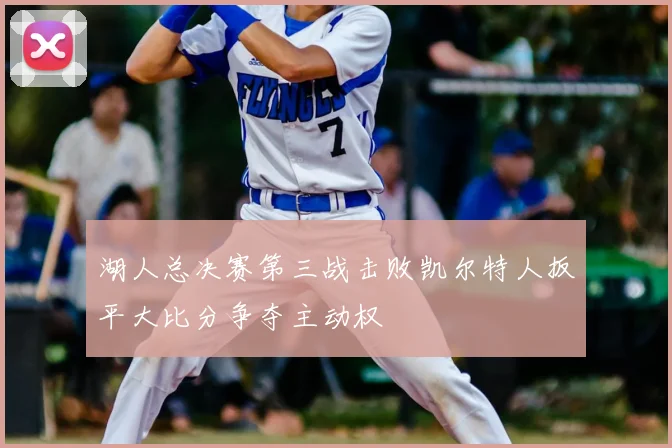 湖人总决赛第三战击败凯尔特人扳平大比分争夺主动权