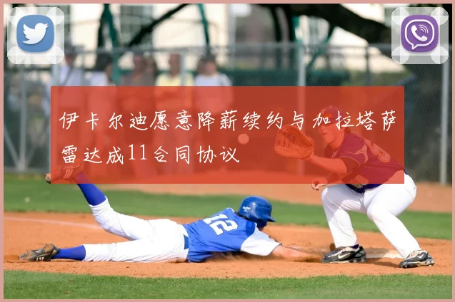 伊卡尔迪愿意降薪续约与加拉塔萨雷达成11合同协议