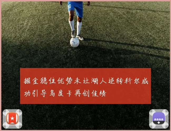 掘金稳住优势未让湖人逆转科尔成功引导乌度卡再创佳绩