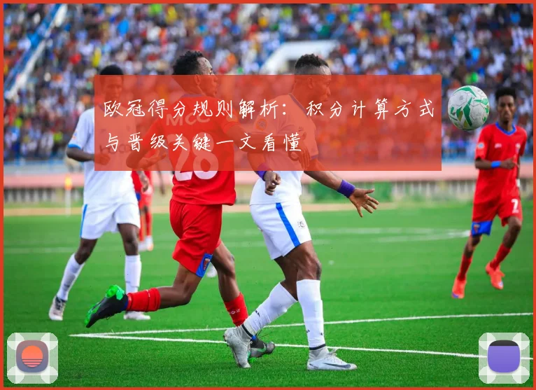 欧冠得分规则解析：积分计算方式与晋级关键一文看懂