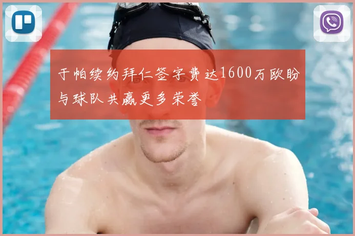 于帕续约拜仁签字费达1600万欧盼与球队共赢更多荣誉