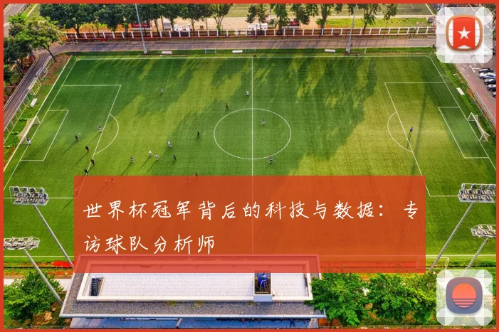 世界杯冠军背后的科技与数据：专访球队分析师