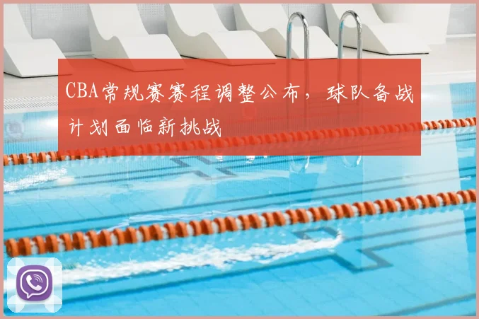 CBA常规赛赛程调整公布，球队备战计划面临新挑战