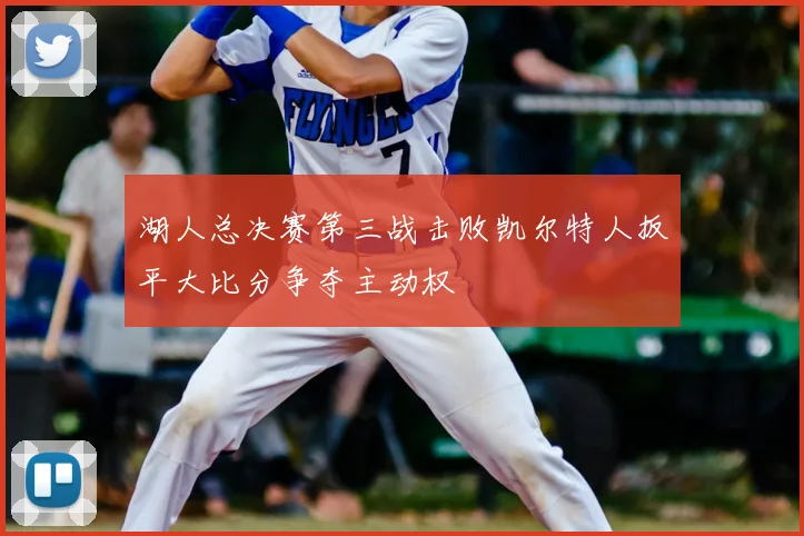 湖人总决赛第三战击败凯尔特人扳平大比分争夺主动权