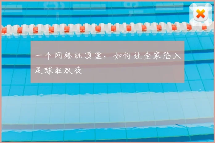 一个网络机顶盒，如何让全家陷入足球狂欢夜