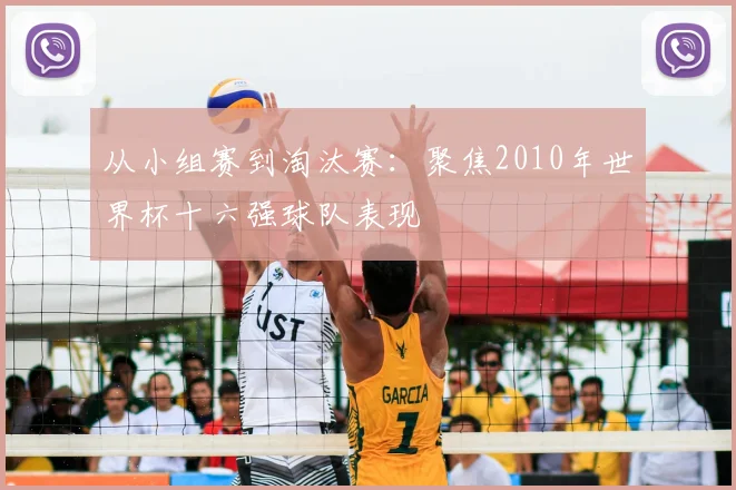 从小组赛到淘汰赛：聚焦2010年世界杯十六强球队表现