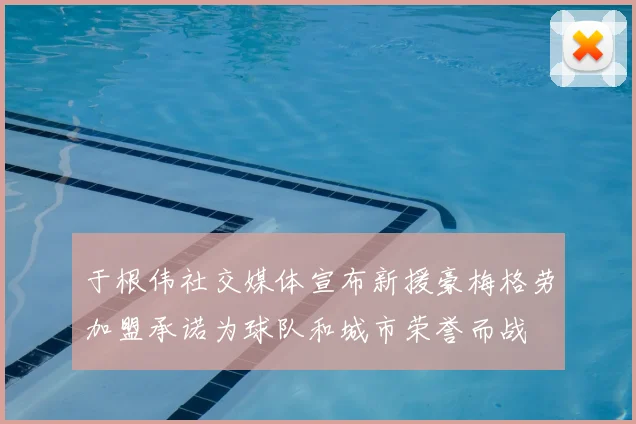于根伟社交媒体宣布新援豪梅格劳加盟承诺为球队和城市荣誉而战
