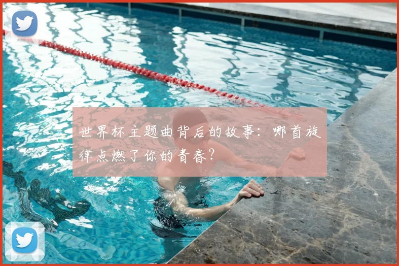 世界杯主题曲背后的故事：哪首旋律点燃了你的青春？