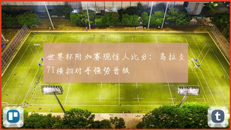 世界杯附加赛现惊人比分：乌拉圭71横扫对手强势晋级