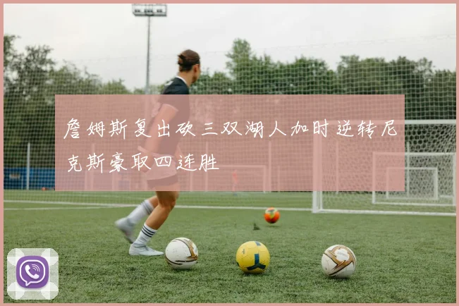 詹姆斯复出砍三双湖人加时逆转尼克斯豪取四连胜