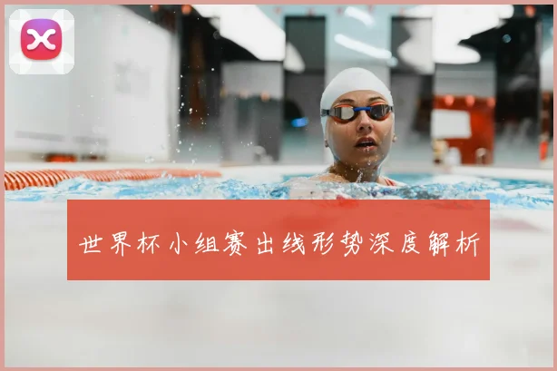 世界杯小组赛出线形势深度解析