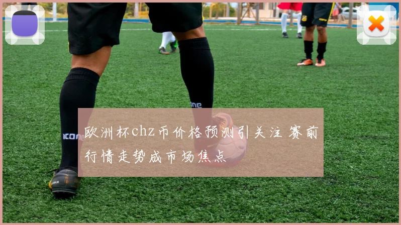 欧洲杯chz币价格预测引关注 赛前行情走势成市场焦点