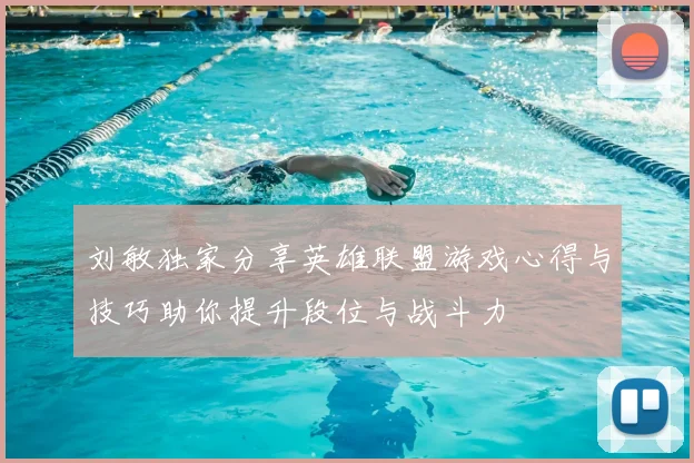 刘敏独家分享英雄联盟游戏心得与技巧助你提升段位与战斗力