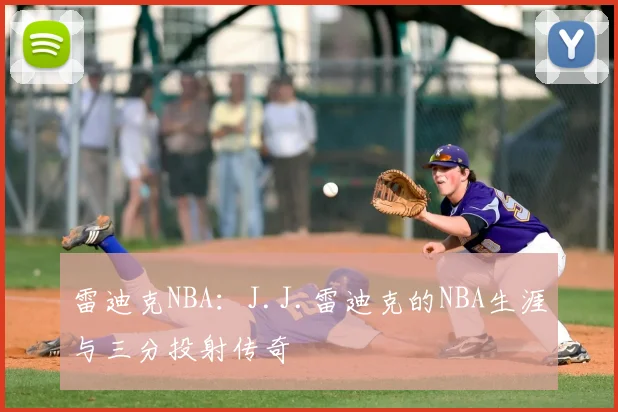 雷迪克NBA：J.J.雷迪克的NBA生涯与三分投射传奇