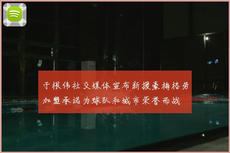 于根伟社交媒体宣布新援豪梅格劳加盟承诺为球队和城市荣誉而战