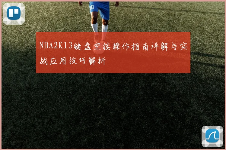 NBA2K13键盘空接操作指南详解与实战应用技巧解析