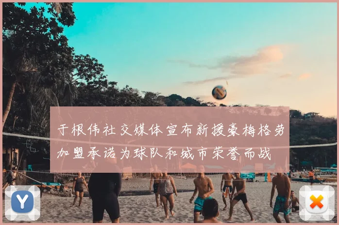 于根伟社交媒体宣布新援豪梅格劳加盟承诺为球队和城市荣誉而战
