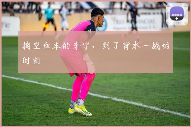 掏空血本的李宁，到了背水一战的时刻