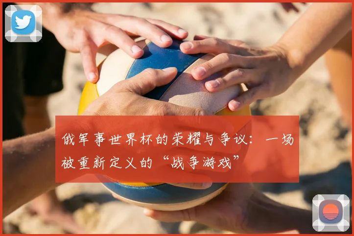 俄军事世界杯的荣耀与争议：一场被重新定义的“战争游戏”