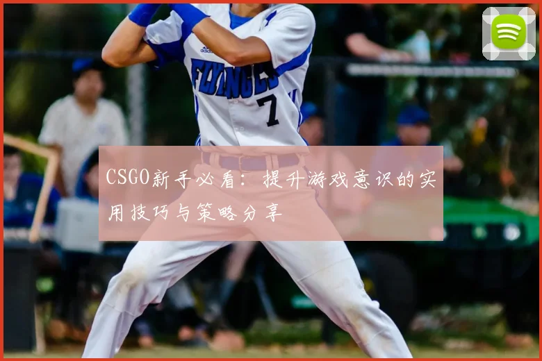 CSGO新手必看:提升游戏意识的实用技巧与策略分享