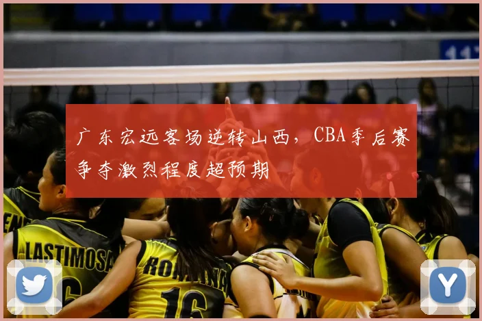 广东宏远客场逆转山西，CBA季后赛争夺激烈程度超预期