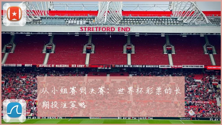 从小组赛到决赛：世界杯彩票的长期投注策略