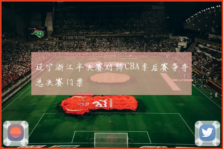 辽宁浙江半决赛对阵CBA季后赛争夺总决赛门票