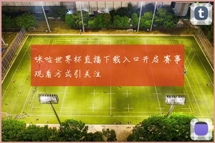 咪咕世界杯直播下载入口开启 赛事观看方式引关注