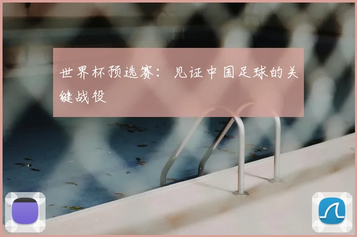世界杯预选赛：见证中国足球的关键战役