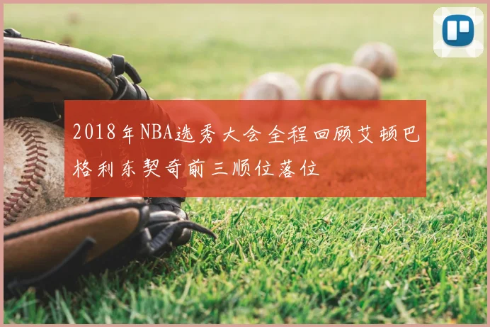2018年NBA选秀大会全程回顾艾顿巴格利东契奇前三顺位落位