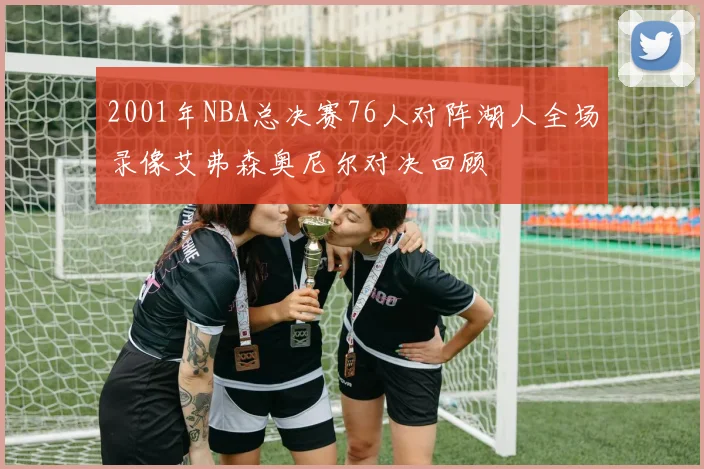 2001年NBA总决赛76人对阵湖人全场录像艾弗森奥尼尔对决回顾