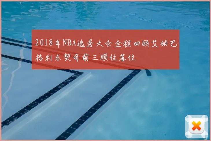 2018年NBA选秀大会全程回顾艾顿巴格利东契奇前三顺位落位