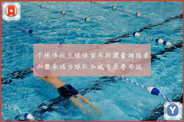 于根伟社交媒体宣布新援豪梅格劳加盟承诺为球队和城市荣誉而战