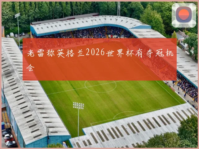 老雷称英格兰2026世界杯有夺冠机会