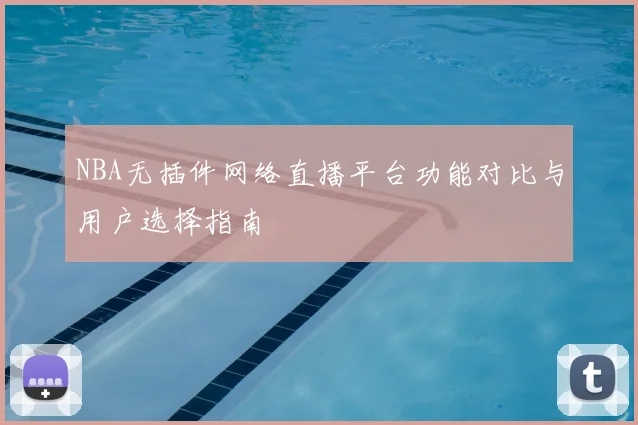 NBA无插件网络直播平台功能对比与用户选择指南