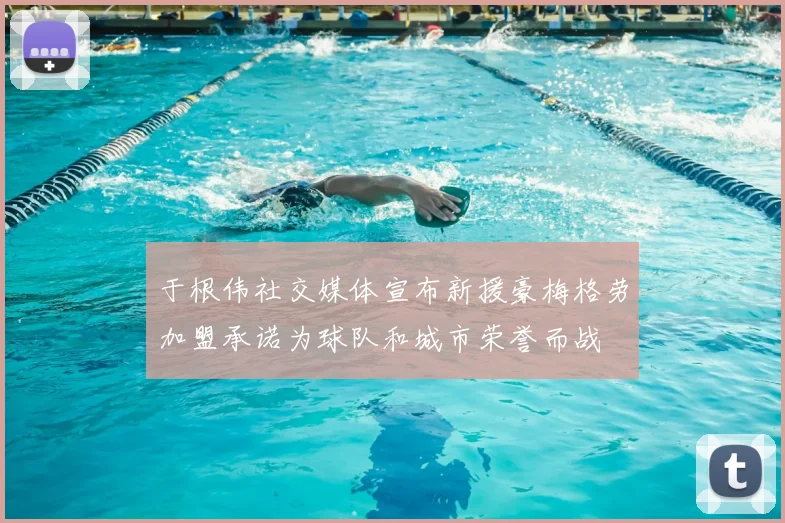 于根伟社交媒体宣布新援豪梅格劳加盟承诺为球队和城市荣誉而战